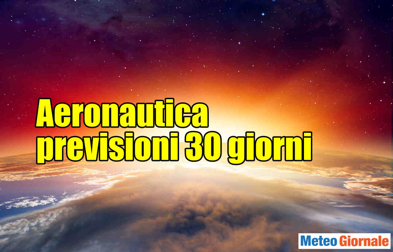 Tutto stravolto. Meteo Aeronautica 30 giorni