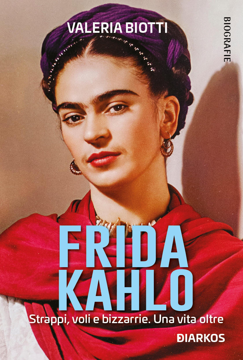 Frida Kahlo. Strappi, voli e bizzarrie. Una vita oltre di Valeria Biotti