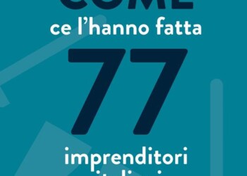 “Come ce l’hanno fatta 77 imprenditori italiani”